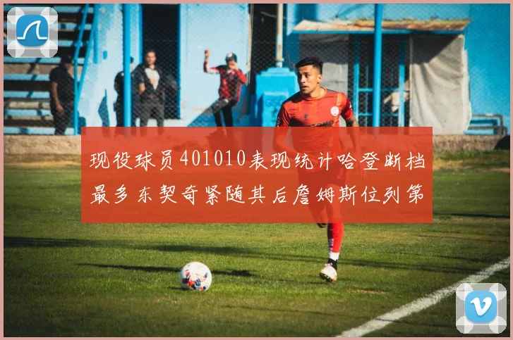 现役球员401010表现统计哈登断档最多东契奇紧随其后詹姆斯位列第三